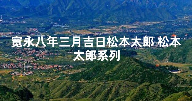 宽永八年三月吉日松本太郎 松本太郎系列
